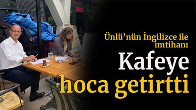 Ünlü’nün İngilizce ile imtihanı Kafeye hoca getirtti
